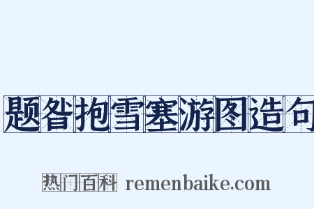 题昝抱雪塞游图造句是什么意思的图片